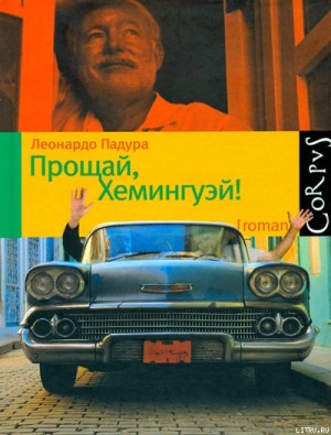 Падура Леонардо - Прощай, Хемингуэй!
