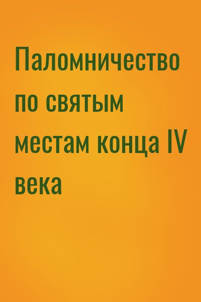  - Паломничество по святым местам конца IV века