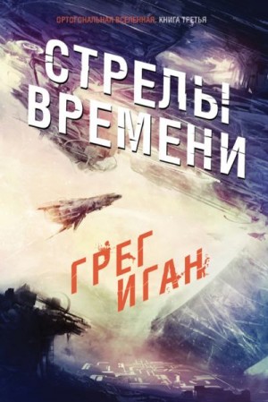 Иган Грег - Стрелы Времени