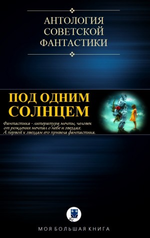 Коллектив авторов - Под одним Солнцем. Сборник советской фантастики