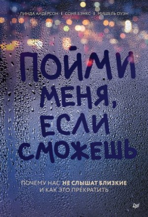 Андерсен Линда, Бэнкс Соня, Оуэн Мишель - Пойми меня, если сможешь. Почему нас не слышат близкие и как это прекратить