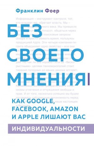 Фоер Франклин - Без своего мнения. Как Google, Facebook, Amazon и Apple лишают вас индивидуальности