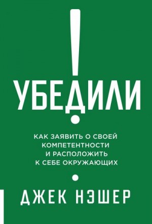 Нэшер Джек - Убедили! Как заявить о своей компетентности и расположить к себе окружающих