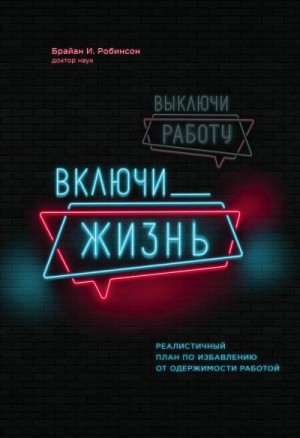 Робинсон Брайан - Выключи работу, включи жизнь