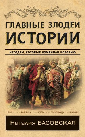 Басовская Наталия - Главные злодеи истории. Негодяи, которые изменили историю