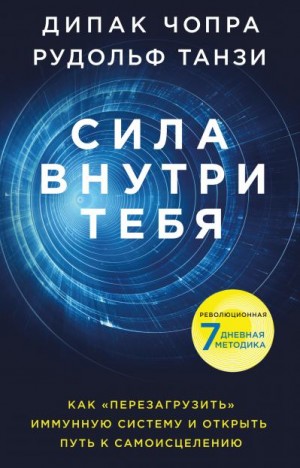 Танзи Рудольф, Чопра Дипак - Сила внутри тебя. Как «перезагрузить» свою иммунную систему и сохранить здоровье на всю жизнь