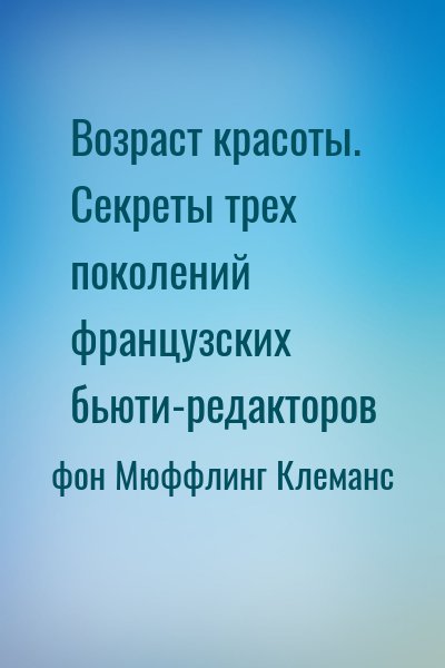 фон Мюффлинг Клеманс - Возраст красоты. Секреты трех поколений французских бьюти-редакторов