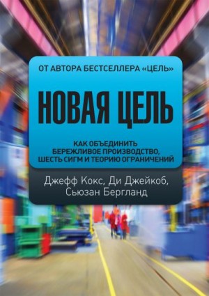 Бергланд Сьюзан, Джейкоб Ди, Кокс Джефф - Новая цель. Как объединить бережливое производство, шесть сигм и теорию ограничений