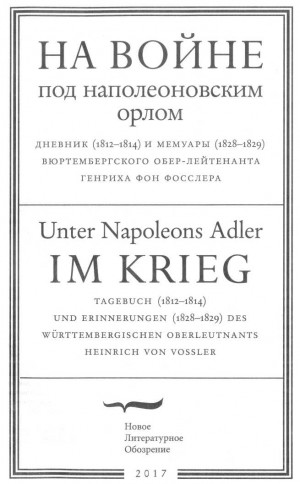 Фон Фосслер Генрих - На войне под наполеоновским орлом. Дневник (1812-1814) и мемуары (1828-1829) вюртембергского обер-лейтенанта Генриха фон Фосслера