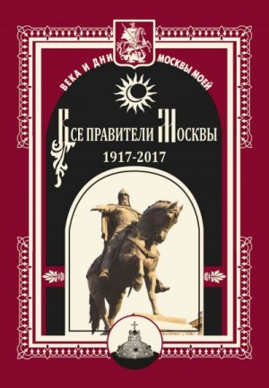 Коллектив авторов, Полятыкин Михаил - Все правители Москвы. 1917–2017