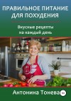 Тонева Антонина - Правильное питание для похудения. Вкусные рецепты на каждый день