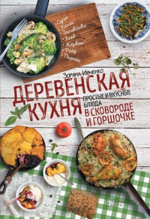 Ивченко Зоряна - Деревенская кухня. Простые и вкусные блюда в сковороде и горшочке