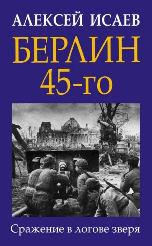 Исаев Алексей - Берлин 45-го. Сражение в логове зверя