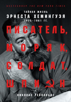 Рейнольдс Николас - Писатель, моряк, солдат, шпион. Тайная жизнь Эрнеста Хемингуэя, 1935–1961 гг.