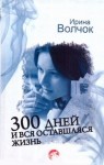 Волчок Ирина - 300 дней и вся оставшаяся жизнь