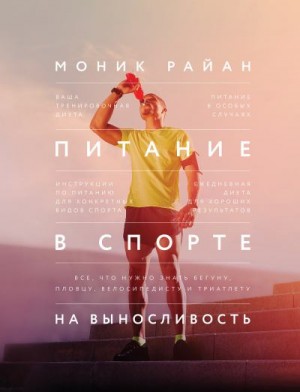 Райан Моник - Питание в спорте на выносливость. Все, что нужно знать бегуну, пловцу, велосипедисту и триатлету