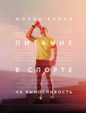 Райан Моник - Питание в спорте на выносливость. Все, что нужно знать бегуну, пловцу, велосипедисту и триатлету