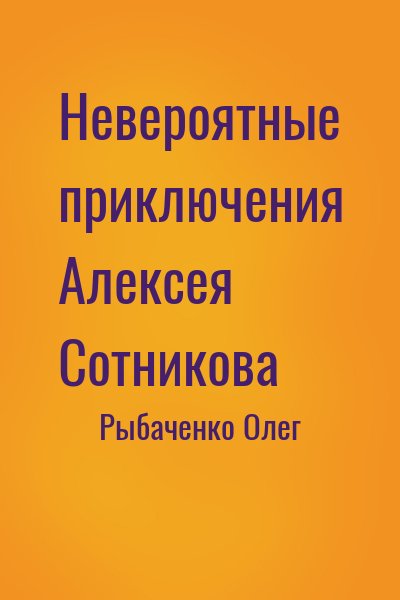 Рыбаченко Олег - Невероятные приключения Алексея Сотникова