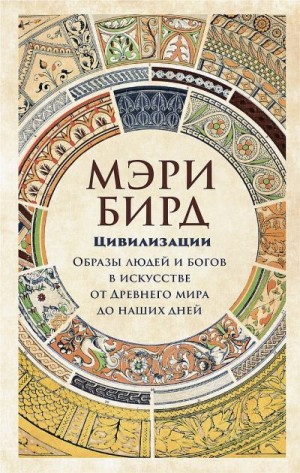 Бирд Мэри - Цивилизации. Образы людей и богов в искусстве от Древнего мира до наших дней