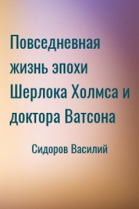 Повседневная жизнь эпохи Шерлока Холмса и доктора Ватсона