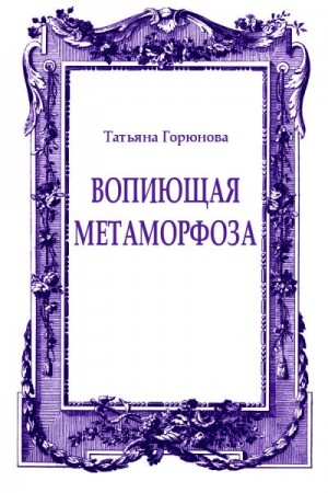 Горюнова Татьяна - Вопиющая метаморфоза