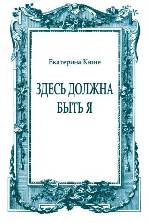 Кюне Екатерина - Здесь должна быть я