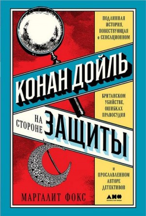 Фокс Маргалит - Конан Дойль на стороне защиты. Подлинная история, повествующая о сенсационном британском убийстве, ошибках правосудия и прославленном авторе детективов