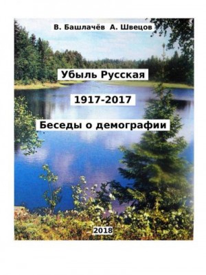 Башлачёв Вениамин, Швецов Александр - Убыль Русская. 1917–2017. Беседы о демографии