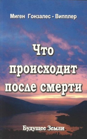 Гонзалес-Випплер Миген - Что происходит после смерти<br />(Научные и личные свидетельства о жизни после смерти)