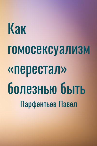 Парфентьев Павел - Как гомосексуализм «перестал» болезнью быть