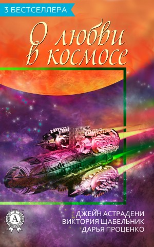 Астрадени Джейн, Проценко Дарья, Щабельник Виктория - Сборник «3 бестселлера о любви в космосе»