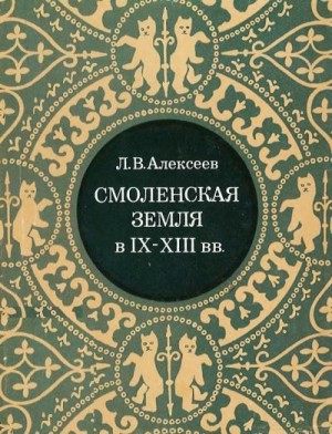 Алексеев Леонид - Смоленская земля в IX–XIII вв. Очерки истории Смоленщины и Восточной Белоруссии