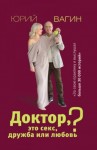 Вагин Юрий - Доктор, это секс, дружба или любовь? Секреты счастливой личной жизни от психотерапевта