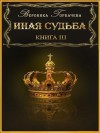 Горбачёва Вероника - Иная судьба. Книга III