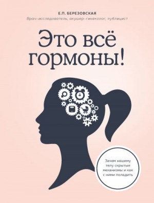 Березовская Елена - Это все гормоны! Зачем нашему телу скрытые механизмы и как с ними поладить