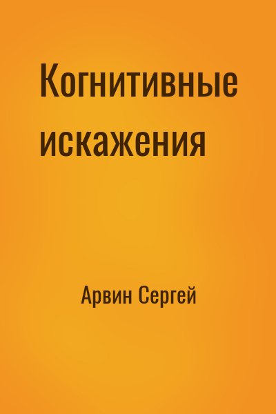 Арвин Сергей - Когнитивные искажения