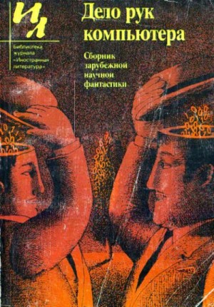 Силверберг Роберт, Уиндем Джон, Лейнстер Мюррей, Диксон Гордон, Браннер Джон, Франке Герберт, Дилов Любен, Ландольфи Томмазо, Таунс Роберт, Мартинес Хосе, Паасилинна Арто, Нефф Онджей, Хрущевский Чеслав, Миллер-младший Уолтер, Макинтош Дж., Оссола Франко, - Дело рук компьютера (сборник)