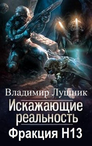 Лушник Владимир - Искажающие реальность. Фракция H13. Дилогия