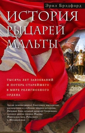 Брэдфорд Эрнл - История рыцарей Мальты. Тысяча лет завоеваний и потерь старейшего в мире религиозного ордена