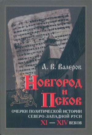 Валеров Алексей - Новгород и Псков: Очерки политической истории Северо-Западной Руси XI–XIV веков