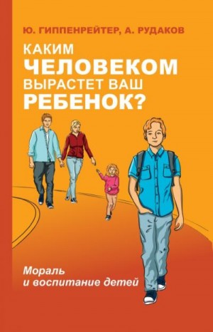 Рудаков Алексей, Гиппенрейтер Юлия - Каким человеком вырастет ваш ребенок? Мораль и воспитание детей