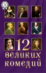 Шекспир Уильям, Гоголь Николай, Сухово-Кобылин Александр, Брэндон Томас, Мольер Жан-Батист, Тургенев Иван, Гольдони Карло, Островский Александр, Фонвизин Денис, Кальдерон де ла Барка Педро, Плавт Тит Макций, Грибоедов Александр - 12 великих комедий