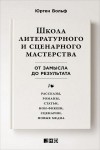 Вольф Юрген - Школа литературного и сценарного мастерства: От замысла до результата: рассказы, романы, статьи, нон-фикшн, сценарии, новые медиа