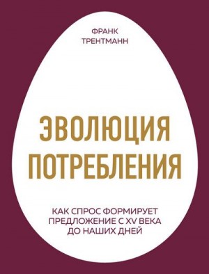 Трентманн Франк - Эволюция потребления. Как спрос формирует предложение с XV века до наших дней