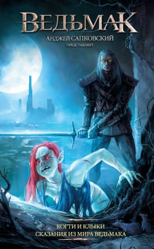 Коллектив авторов, Гурская Данута, Ковальский Мирослав, Звешховский Марчин - Ведьмак: Когти и клыки. Сказания из мира ведьмака