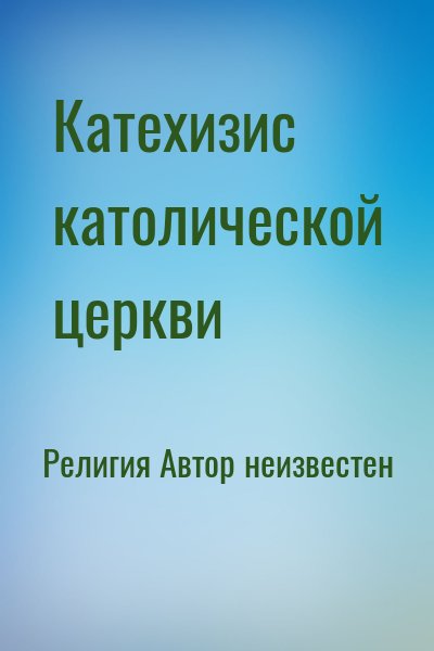 неизвестен Автор - Катехизис католической церкви