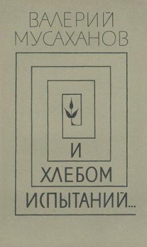 Мусаханов Валерий - И хлебом испытаний…