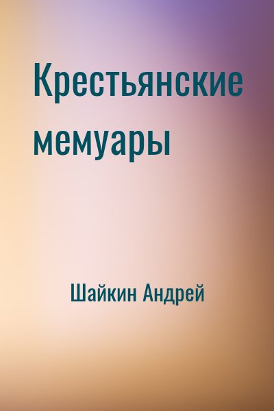 Шайкин Андрей - Крестьянские мемуары
