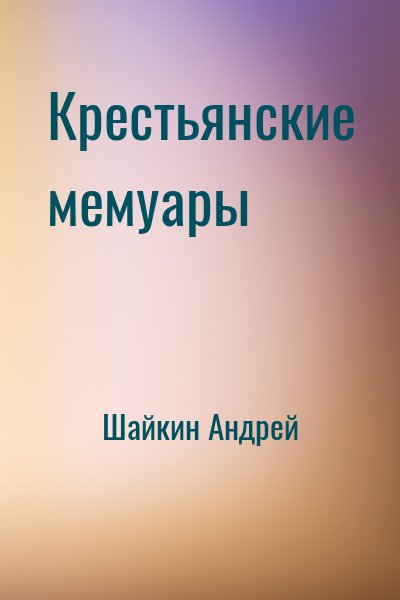 Шайкин Андрей - Крестьянские мемуары