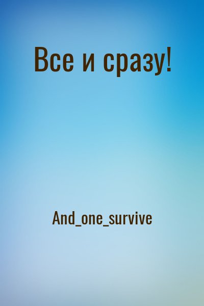 And_one_survive - Все и сразу!